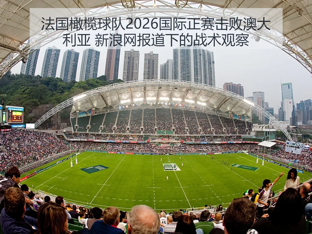 法国橄榄球队2026国际正赛击败澳大利亚 下的战术观察