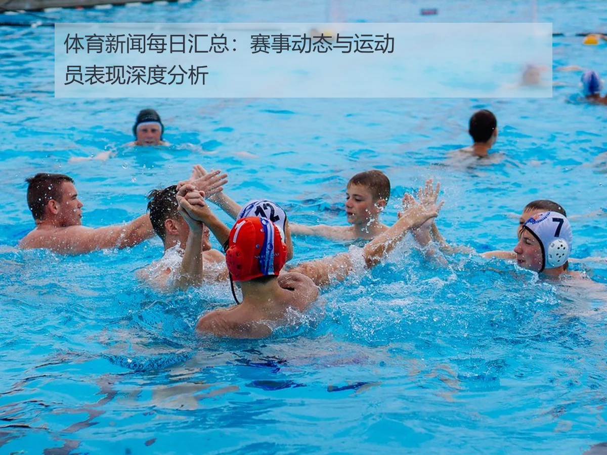 体育新闻每日汇总：赛事动态与运动员表现深度分析
